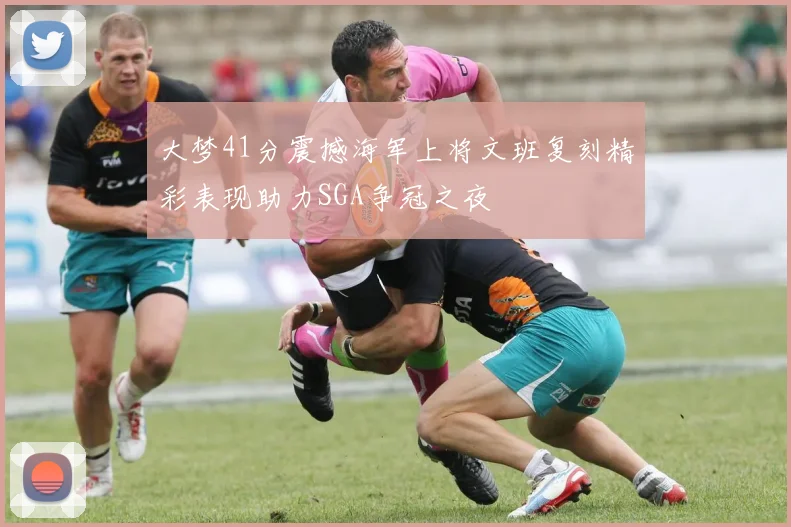 大梦41分震撼海军上将文班复刻精彩表现助力SGA争冠之夜