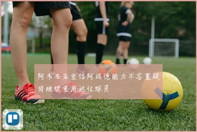 阿韦洛亚坚信阿诺德能力不容置疑将继续重用这位球员