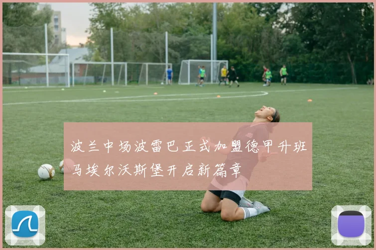 波兰中场波雷巴正式加盟德甲升班马埃尔沃斯堡开启新篇章