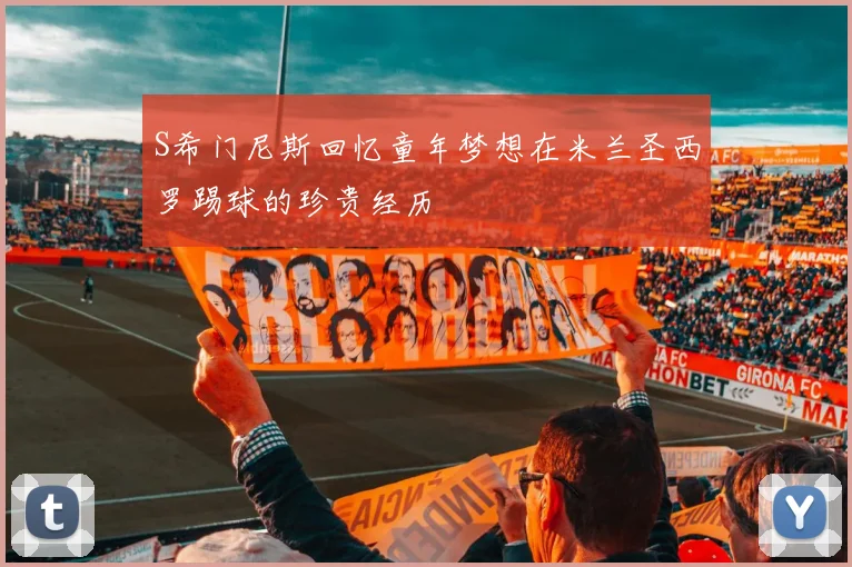 S希门尼斯回忆童年梦想在米兰圣西罗踢球的珍贵经历