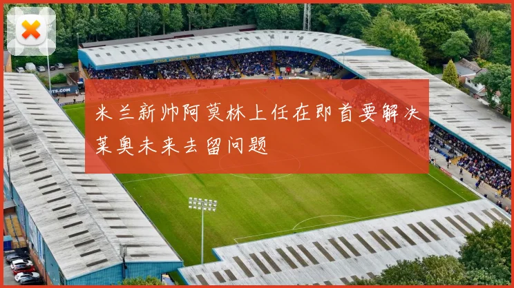 米兰新帅阿莫林上任在即首要解决莱奥未来去留问题