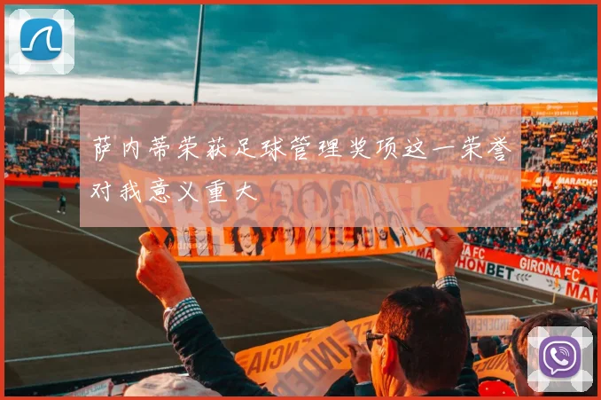 萨内蒂荣获足球管理奖项这一荣誉对我意义重大