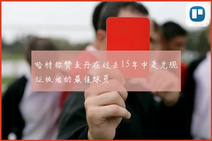 哈特称赞麦丹在过去15年中是兑现垃圾话的最佳球员