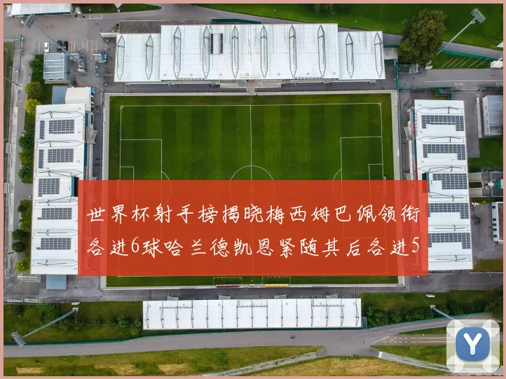 世界杯射手榜揭晓梅西姆巴佩领衔各进6球哈兰德凯恩紧随其后各进5球
