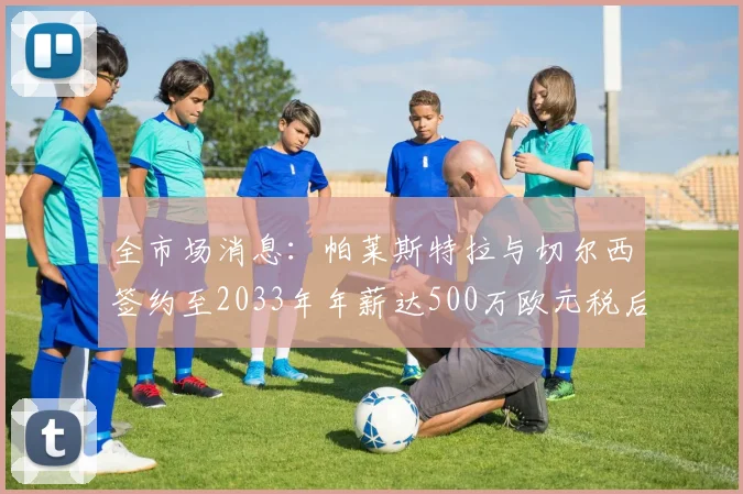 全市场消息：帕莱斯特拉与切尔西签约至2033年年薪达500万欧元税后