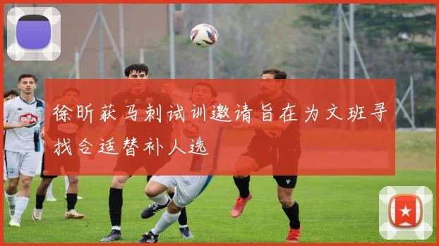 徐昕获马刺试训邀请旨在为文班寻找合适替补人选