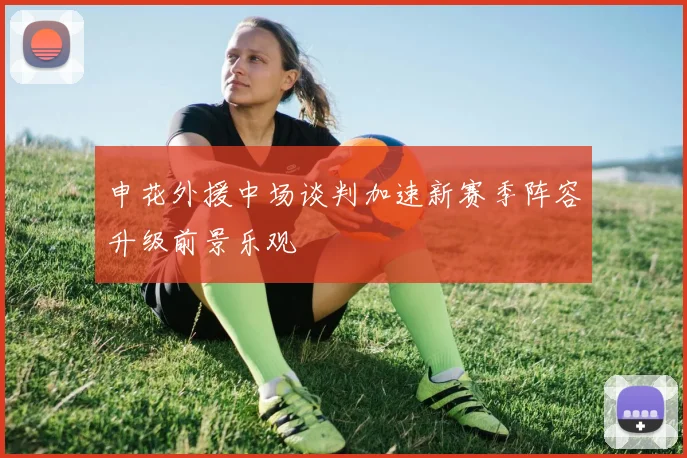 申花外援中场谈判加速新赛季阵容升级前景乐观