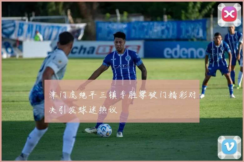 津门虎绝平三镇季胜攀破门精彩对决引发球迷热议