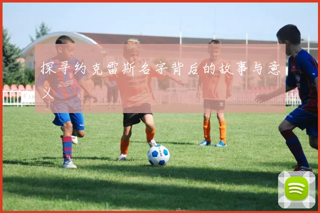 探寻约克雷斯名字背后的故事与意义