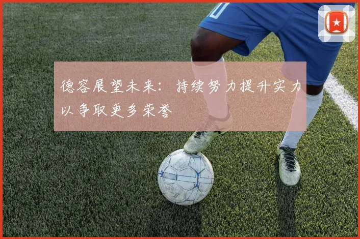 德容展望未来：持续努力提升实力以争取更多荣誉