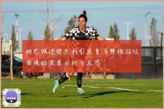 姆巴佩连续失利引发皇马锋线站位困境的深度分析与反思